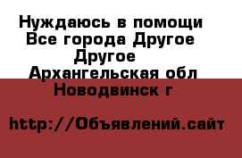 Нуждаюсь в помощи - Все города Другое » Другое   . Архангельская обл.,Новодвинск г.